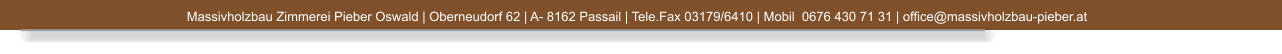 Massivholzbau Zimmerei Pieber Oswald | Oberneudorf 62 | A- 8162 Passail | Tele.Fax 03179/6410 | Mobil  0676 430 71 31 | office@massivholzbau-pieber.at 