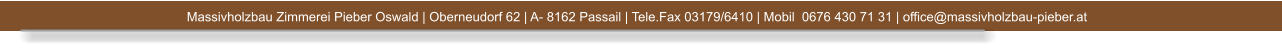 Massivholzbau Zimmerei Pieber Oswald | Oberneudorf 62 | A- 8162 Passail | Tele.Fax 03179/6410 | Mobil  0676 430 71 31 | office@massivholzbau-pieber.at 